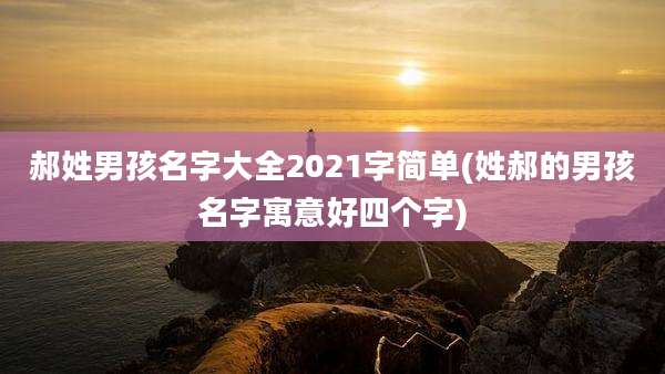 郝姓男孩名字大全2021字简单(姓郝的男孩名字寓意好四个字)