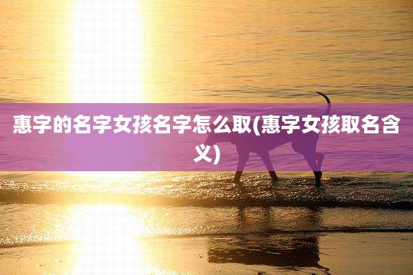 惠字的名字女孩名字怎么取(惠字女孩取名含义)