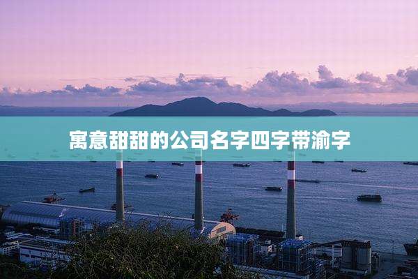 寓意甜甜的公司名字四字带渝字