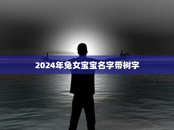 2024年兔女宝宝名字带树字