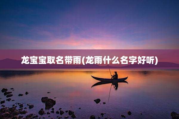 龙宝宝取名带雨(龙雨什么名字好听)