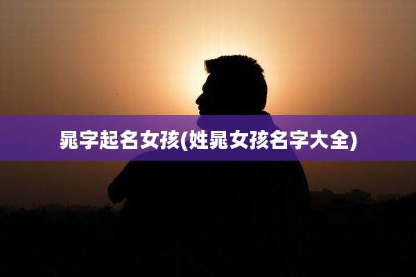 晁字起名女孩(姓晁女孩名字大全)