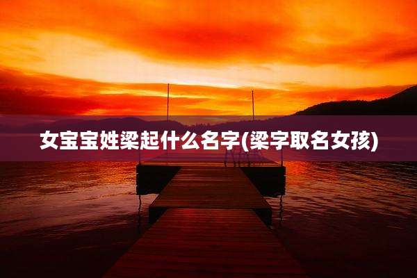 女宝宝姓梁起什么名字(梁字取名女孩)