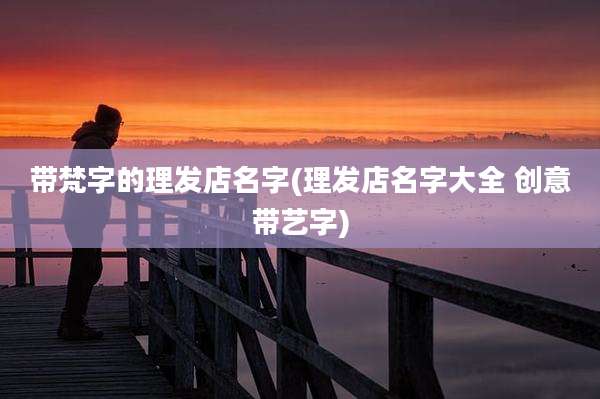 带梵字的理发店名字(理发店名字大全 创意带艺字)