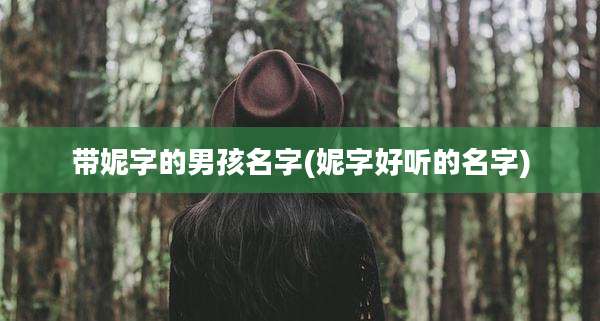 带妮字的男孩名字(妮字好听的名字)