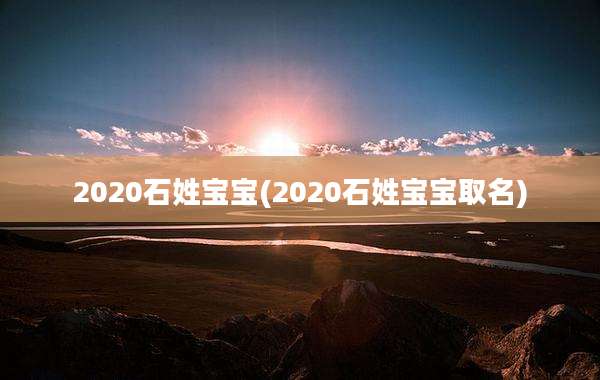 2020石姓宝宝(2020石姓宝宝取名)