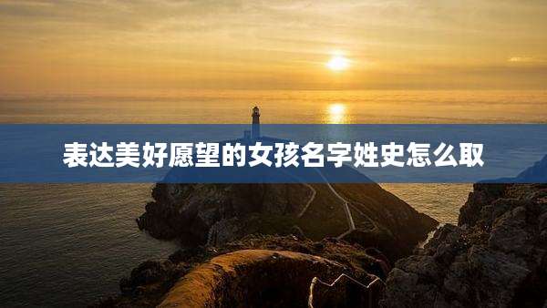 表达美好愿望的女孩名字姓史怎么取