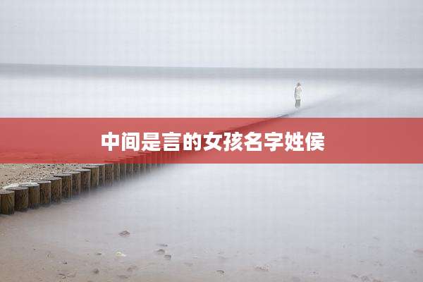 中间是言的女孩名字姓侯