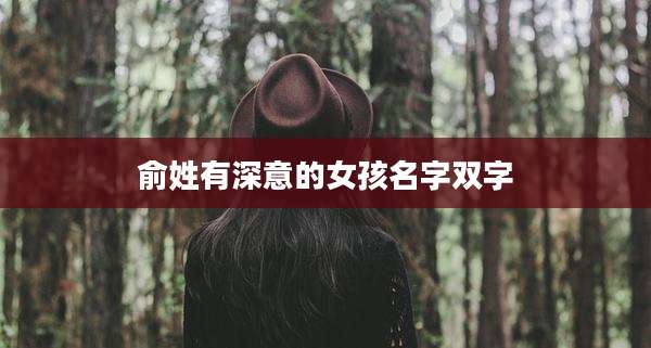 俞姓有深意的女孩名字双字