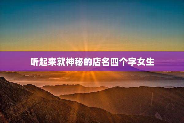 听起来就神秘的店名四个字女生