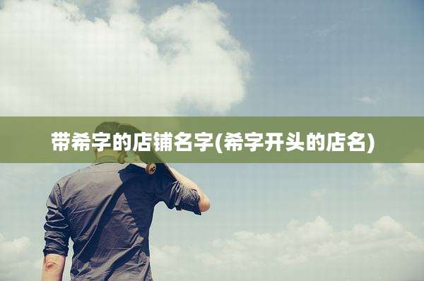 带希字的店铺名字(希字开头的店名)