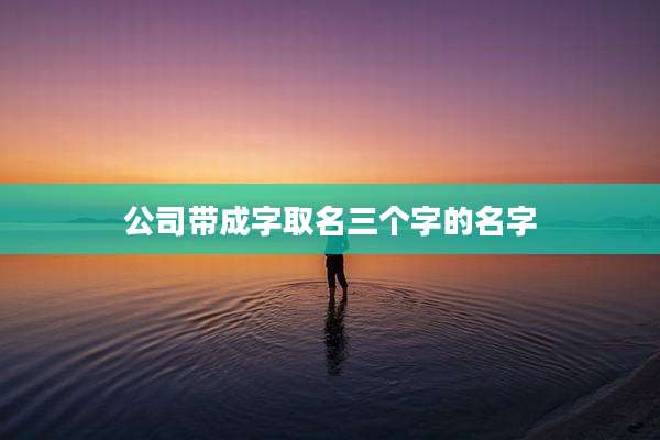 公司带成字取名三个字的名字