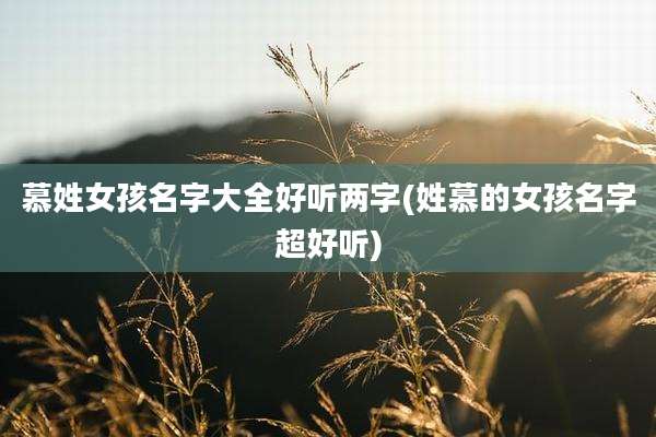 慕姓女孩名字大全好听两字(姓慕的女孩名字超好听)