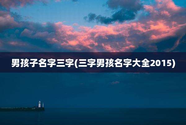 男孩子名字三字(三字男孩名字大全2015)