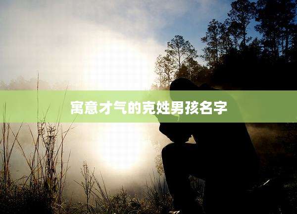 寓意才气的克姓男孩名字