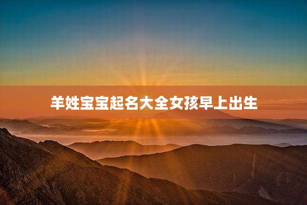 羊姓宝宝起名大全女孩早上出生