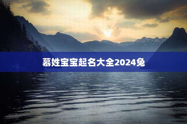 慕姓宝宝起名大全2024兔