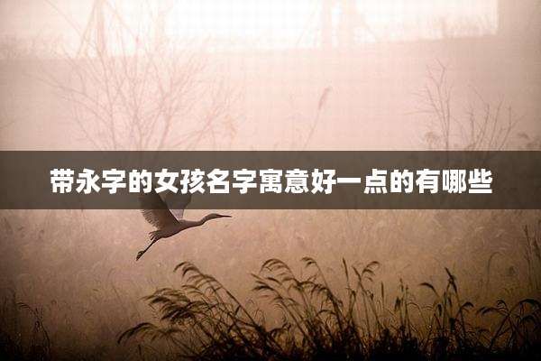 带永字的女孩名字寓意好一点的有哪些