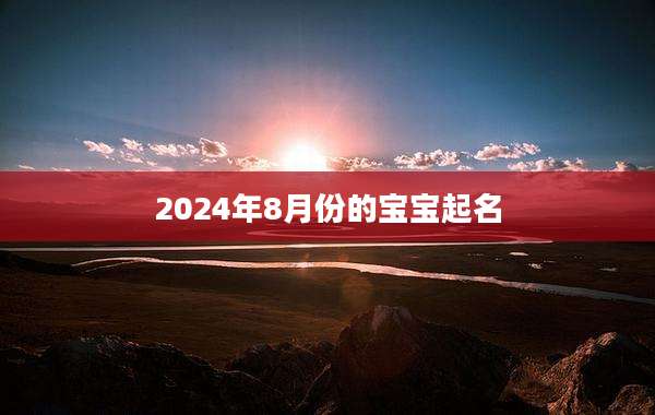 2024年8月份的宝宝起名