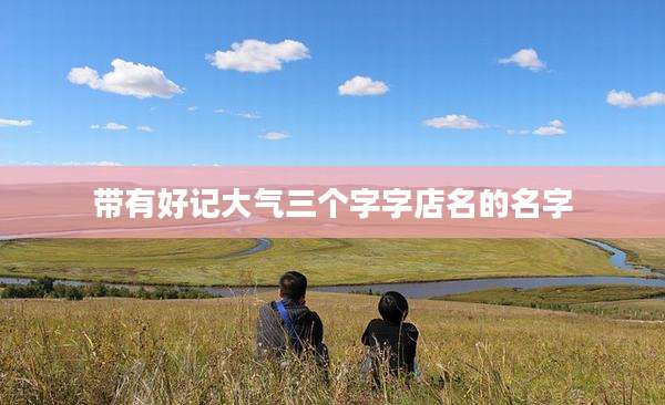 带有好记大气三个字字店名的名字