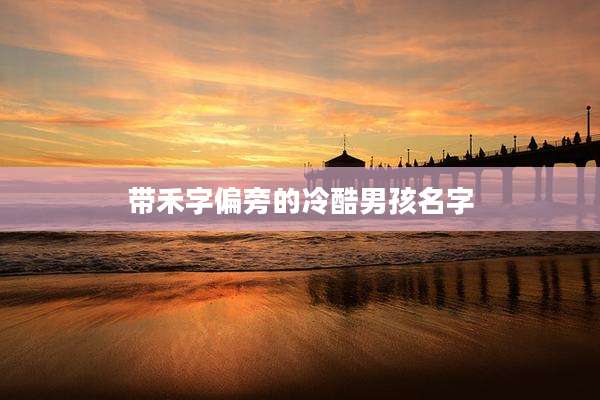 带禾字偏旁的冷酷男孩名字