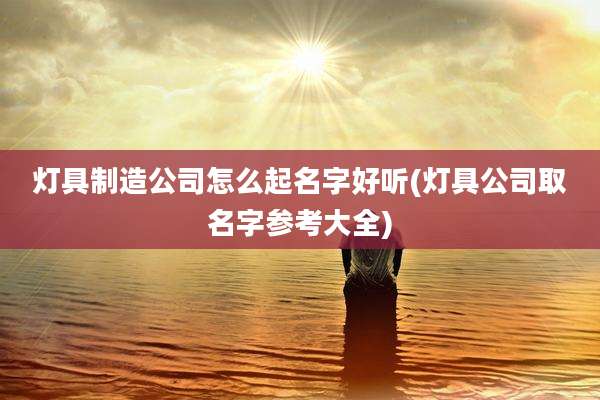 灯具制造公司怎么起名字好听(灯具公司取名字参考大全)