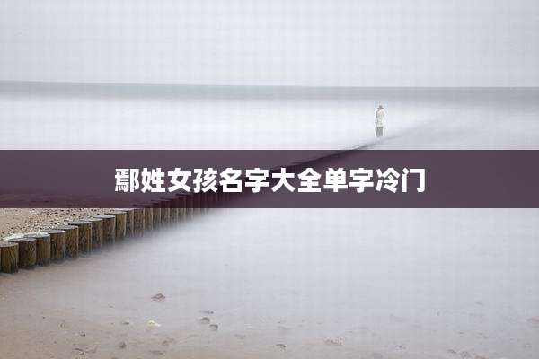 鄢姓女孩名字大全单字冷门