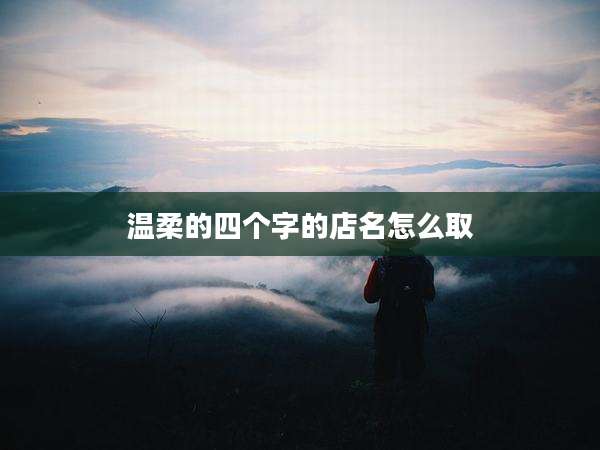 温柔的四个字的店名怎么取