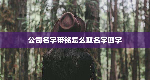 公司名字带铭怎么取名字四字