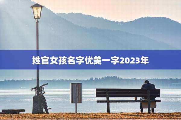 姓官女孩名字优美一字2023年