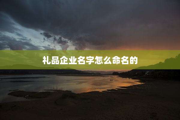 礼品企业名字怎么命名的