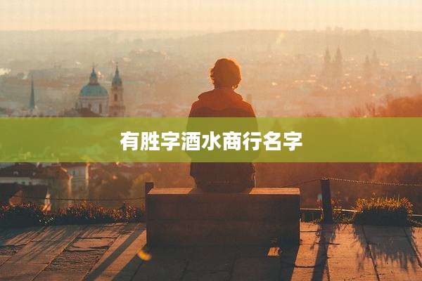 有胜字酒水商行名字