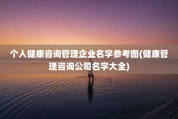 个人健康咨询管理企业名字参考图(健康管理咨询公司名字大全)