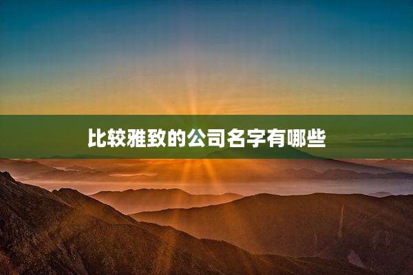 比较雅致的公司名字有哪些