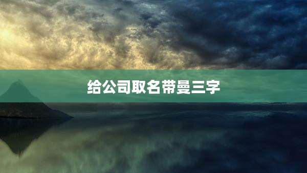 给公司取名带曼三字