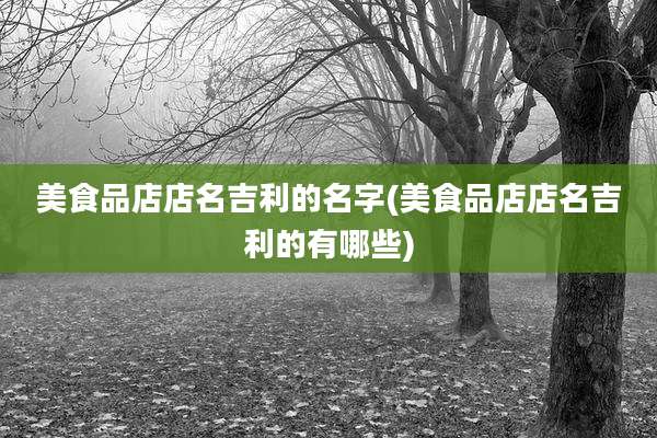 美食品店店名吉利的名字(美食品店店名吉利的有哪些)