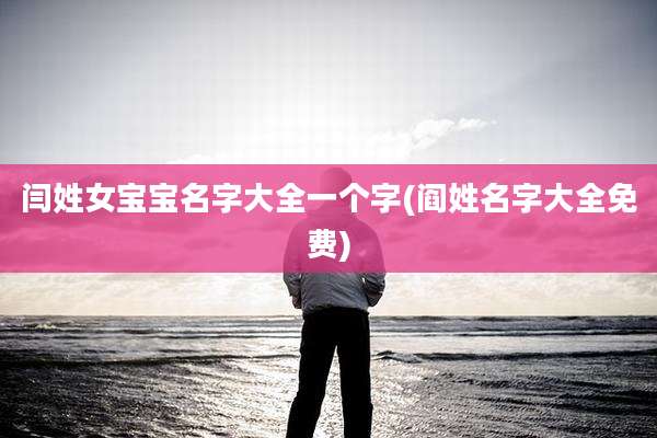 闫姓女宝宝名字大全一个字(阎姓名字大全免费)