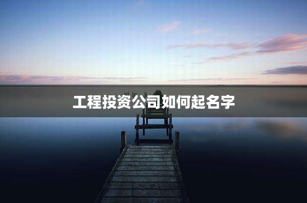 工程投资公司如何起名字