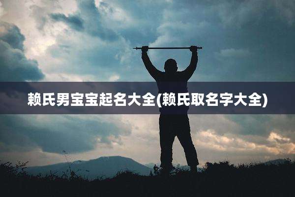 赖氏男宝宝起名大全(赖氏取名字大全)
