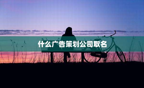 什么广告策划公司取名