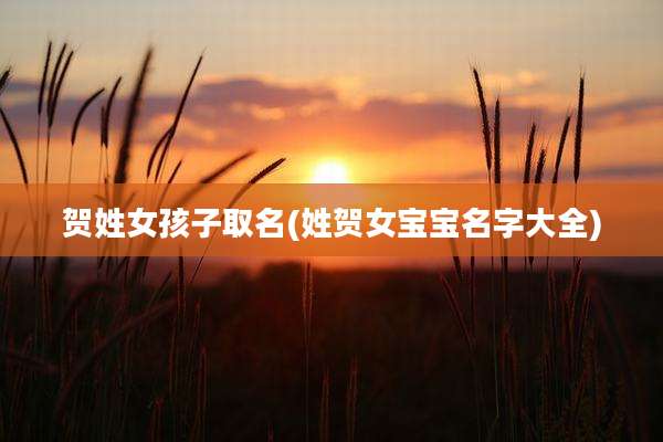 贺姓女孩子取名(姓贺女宝宝名字大全)