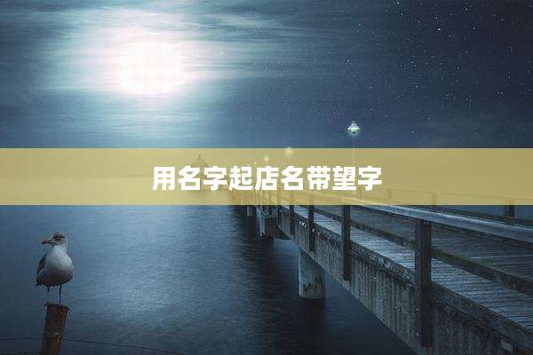 用名字起店名带望字