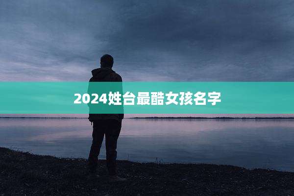 2024姓台最酷女孩名字