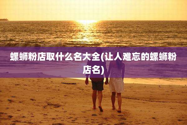 螺蛳粉店取什么名大全(让人难忘的螺蛳粉店名)