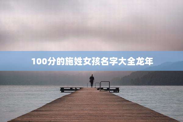 100分的施姓女孩名字大全龙年