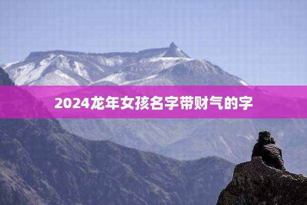 2024龙年女孩名字带财气的字