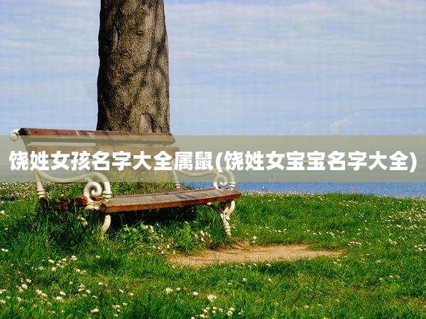 饶姓女孩名字大全属鼠(饶姓女宝宝名字大全)