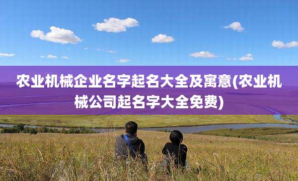 农业机械企业名字起名大全及寓意(农业机械公司起名字大全免费)