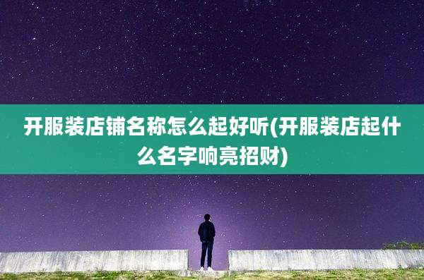开服装店铺名称怎么起好听(开服装店起什么名字响亮招财)
