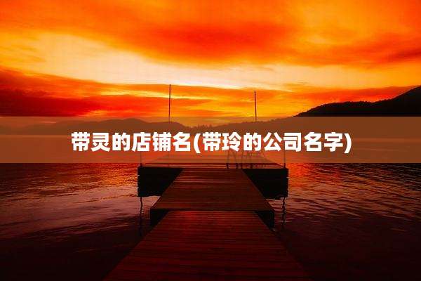 带灵的店铺名(带玲的公司名字)
